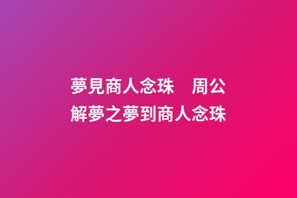 夢見商人念珠　周公解夢之夢到商人念珠